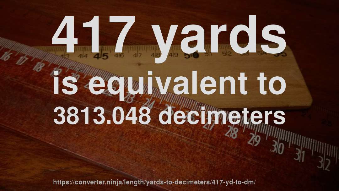 417 yards is equivalent to 3813.048 decimeters