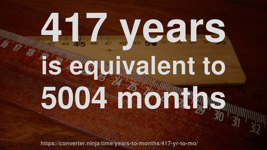 417 years is equivalent to 5004 months