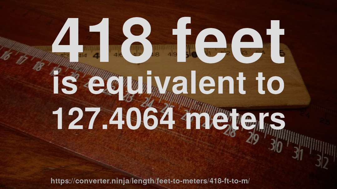 418 feet is equivalent to 127.4064 meters