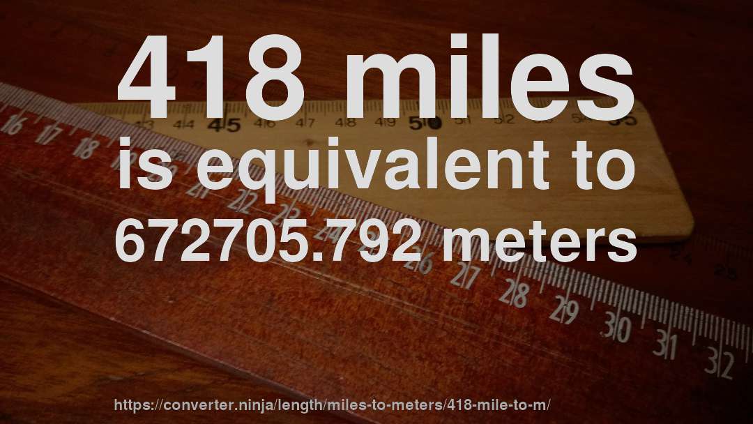 418 miles is equivalent to 672705.792 meters