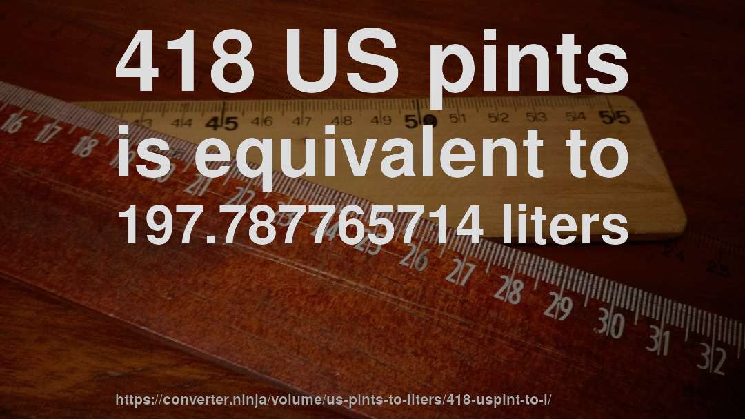 418 US pints is equivalent to 197.787765714 liters