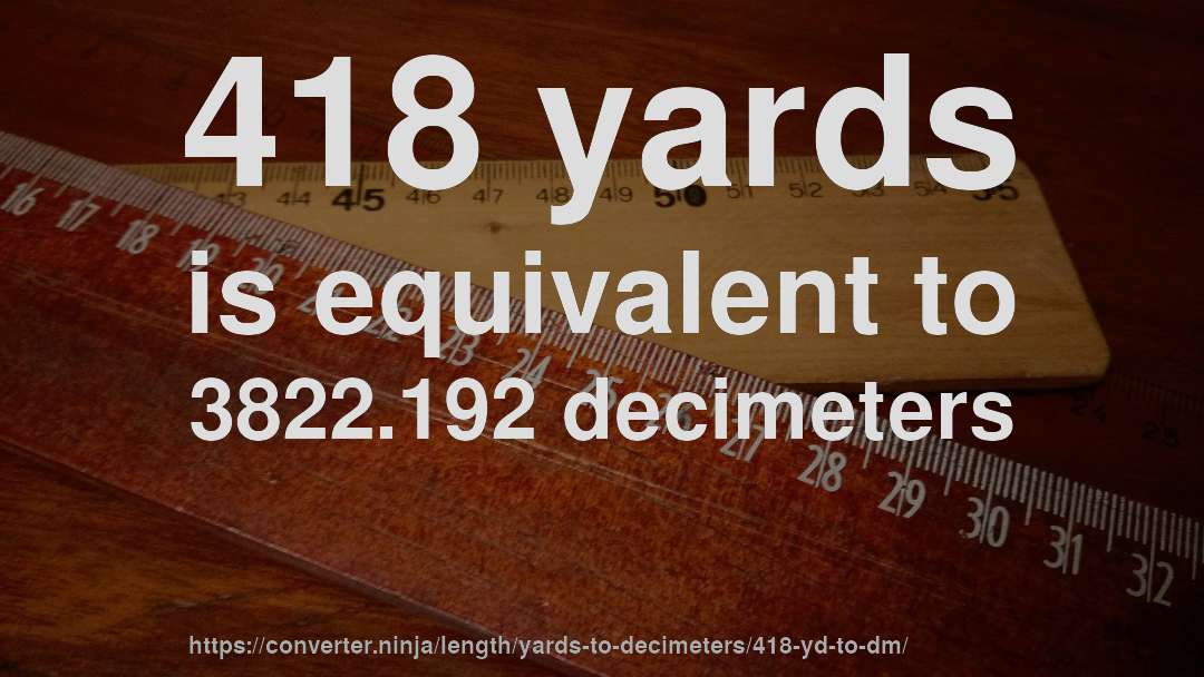 418 yards is equivalent to 3822.192 decimeters