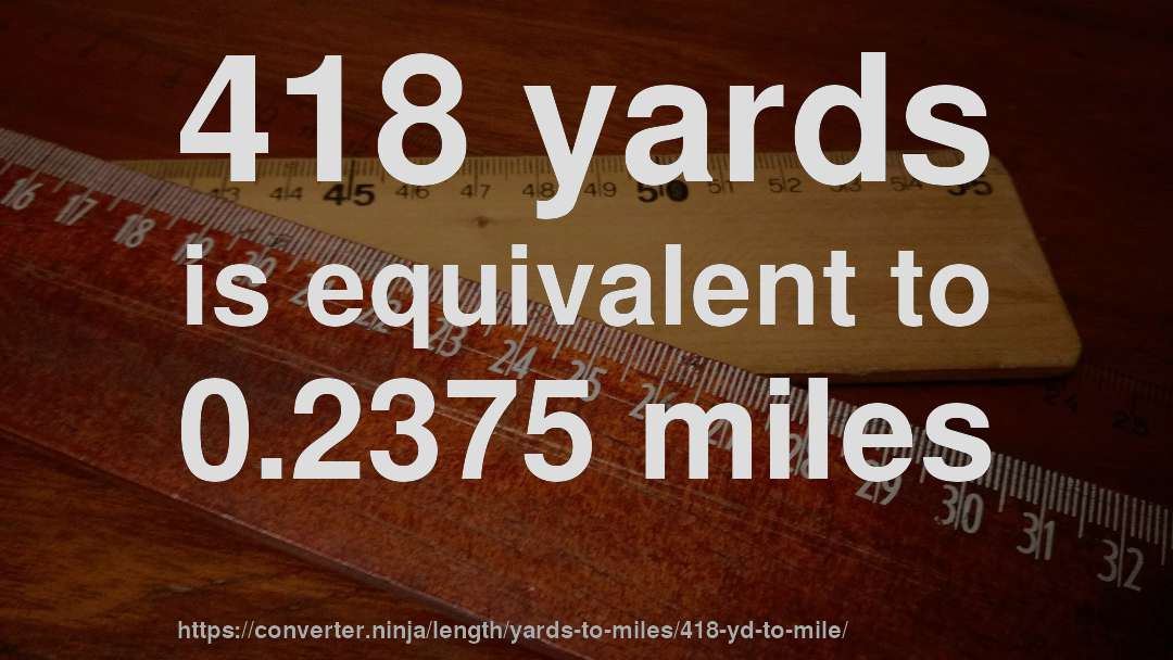418 yards is equivalent to 0.2375 miles
