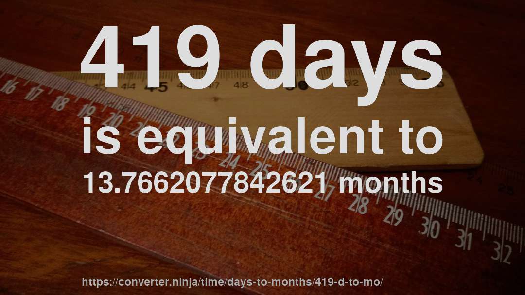 419 days is equivalent to 13.7662077842621 months