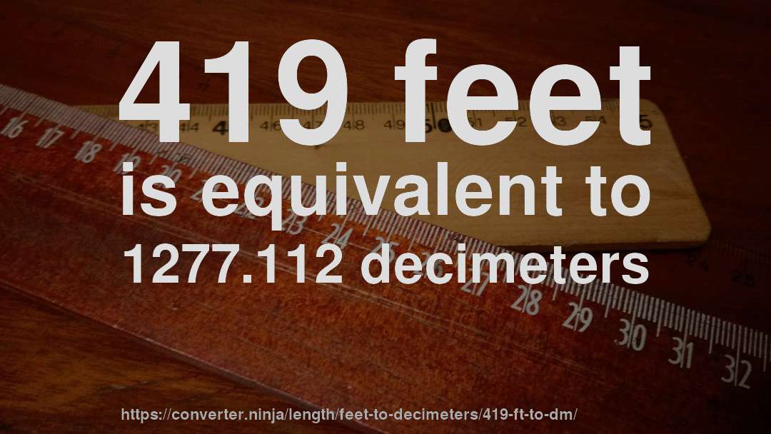 419 feet is equivalent to 1277.112 decimeters