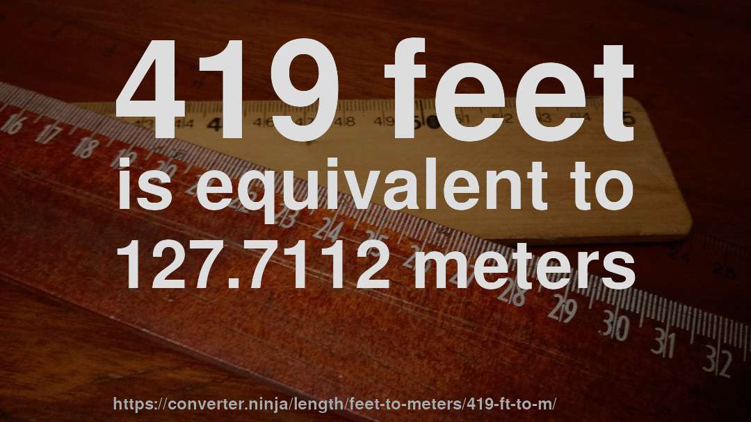419 feet is equivalent to 127.7112 meters