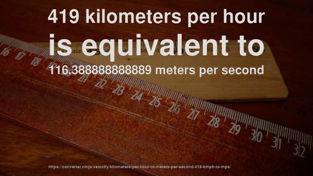 419 kilometers per hour is equivalent to 116.388888888889 meters per second