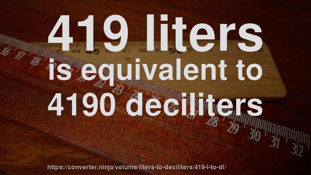 419 liters is equivalent to 4190 deciliters