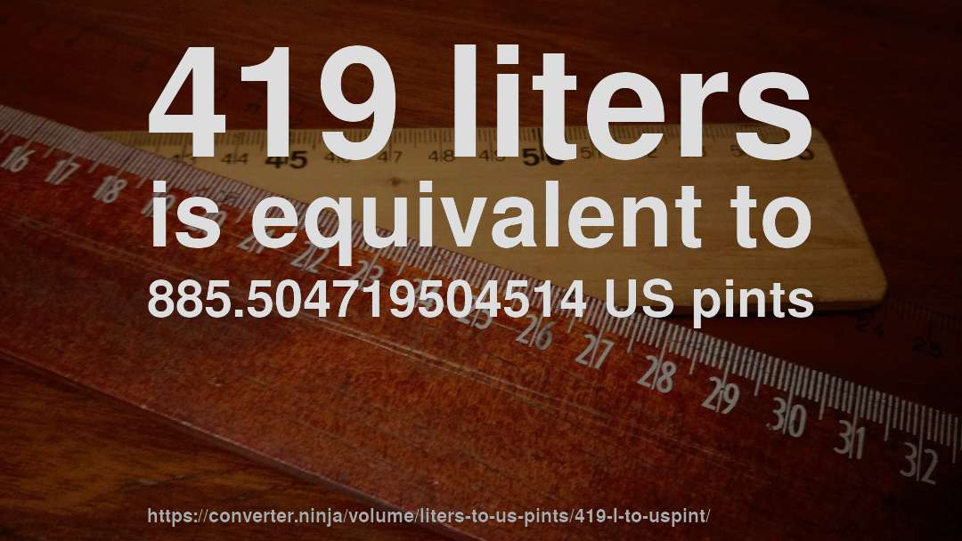 419 liters is equivalent to 885.504719504514 US pints