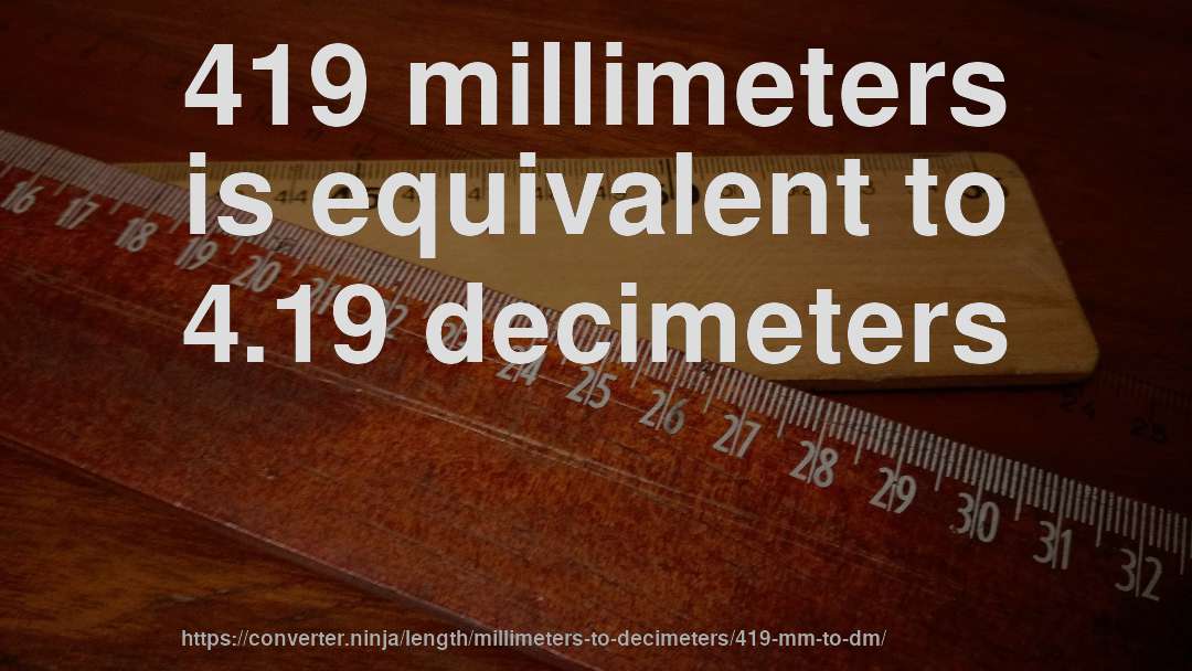 419 millimeters is equivalent to 4.19 decimeters