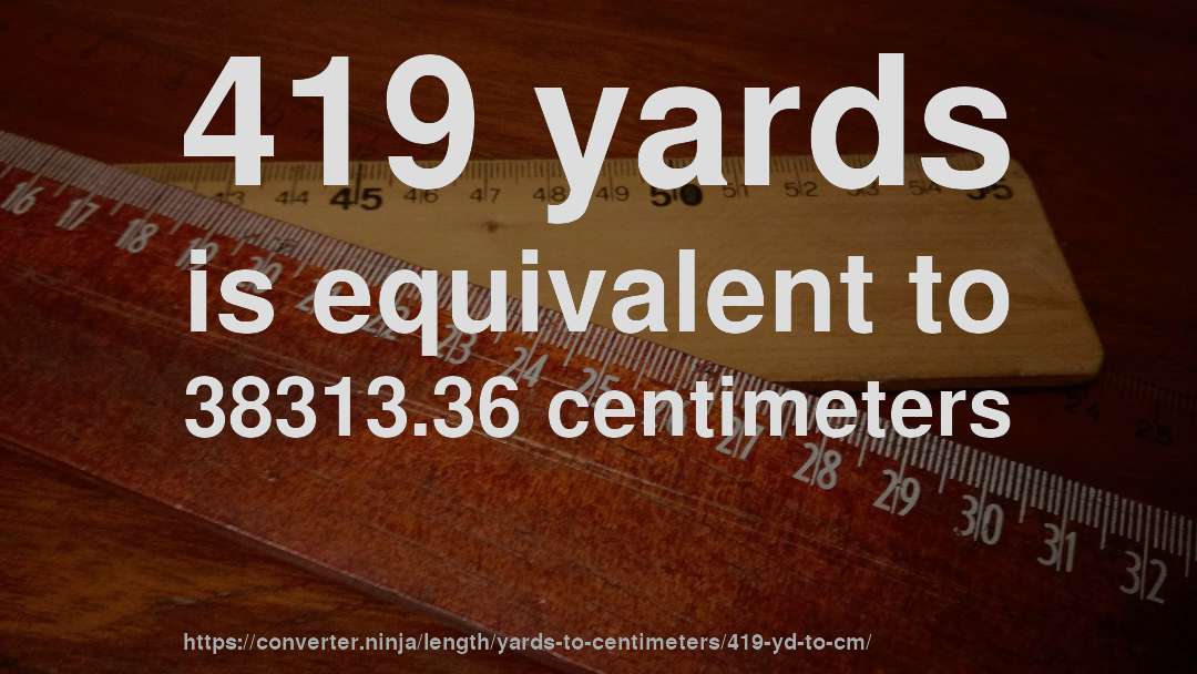 419 yards is equivalent to 38313.36 centimeters