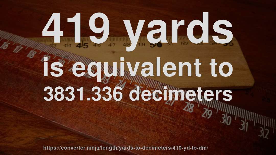 419 yards is equivalent to 3831.336 decimeters