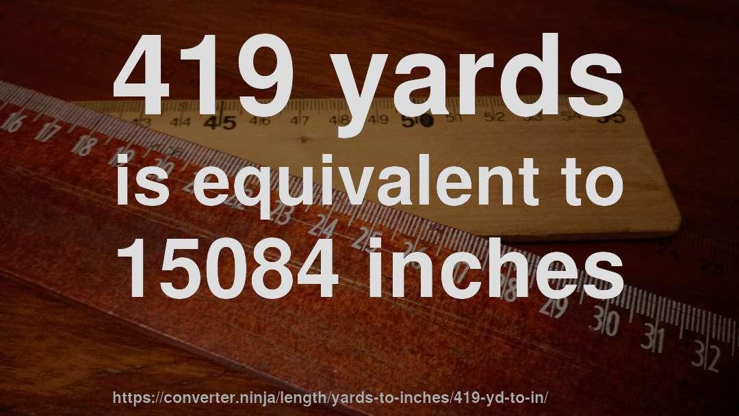 419 yards is equivalent to 15084 inches