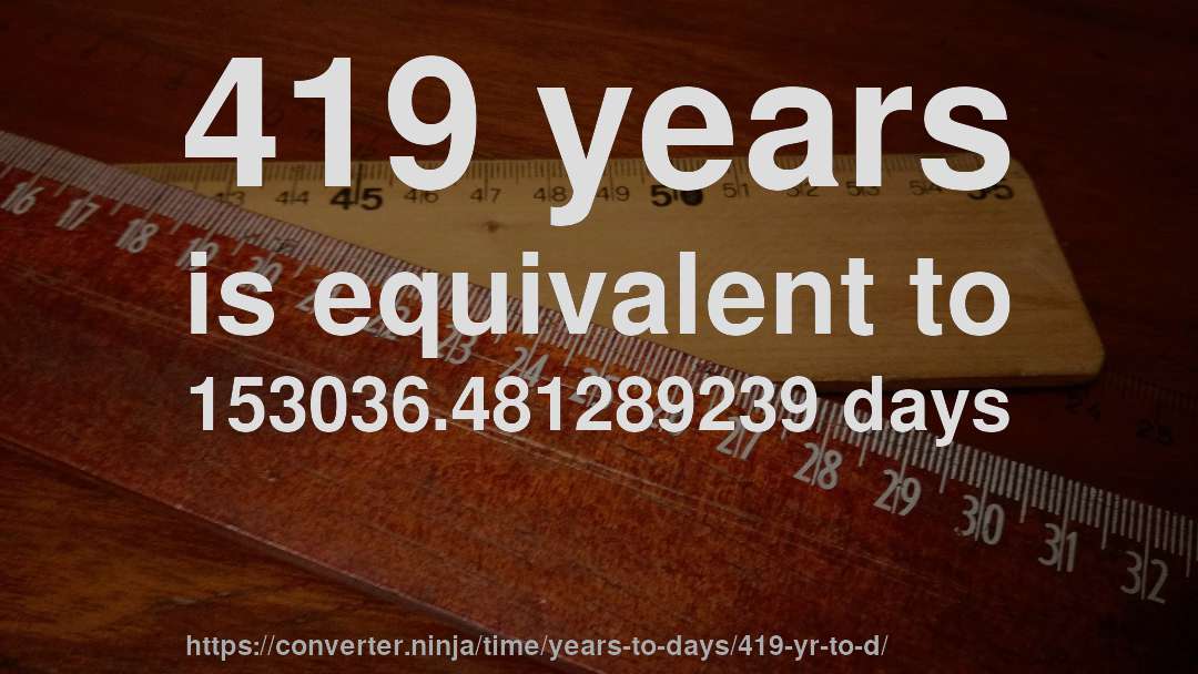 419 years is equivalent to 153036.481289239 days