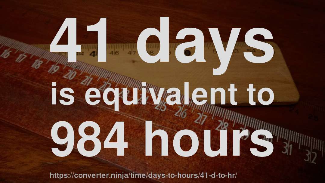 41 days is equivalent to 984 hours