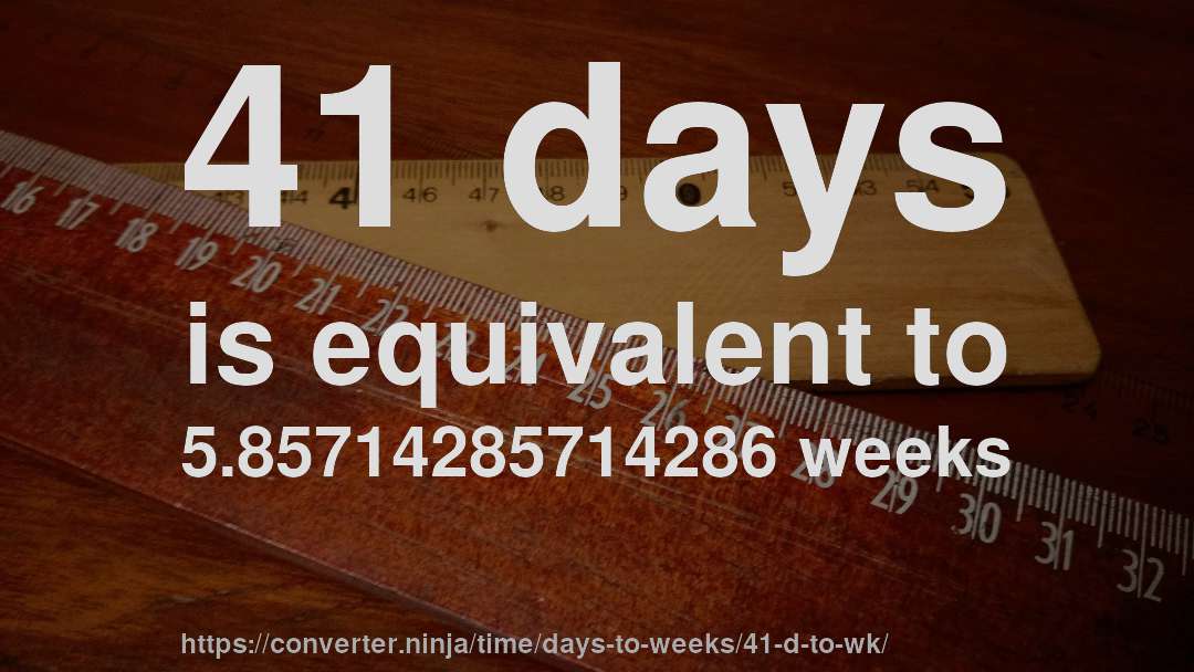 41 days is equivalent to 5.85714285714286 weeks