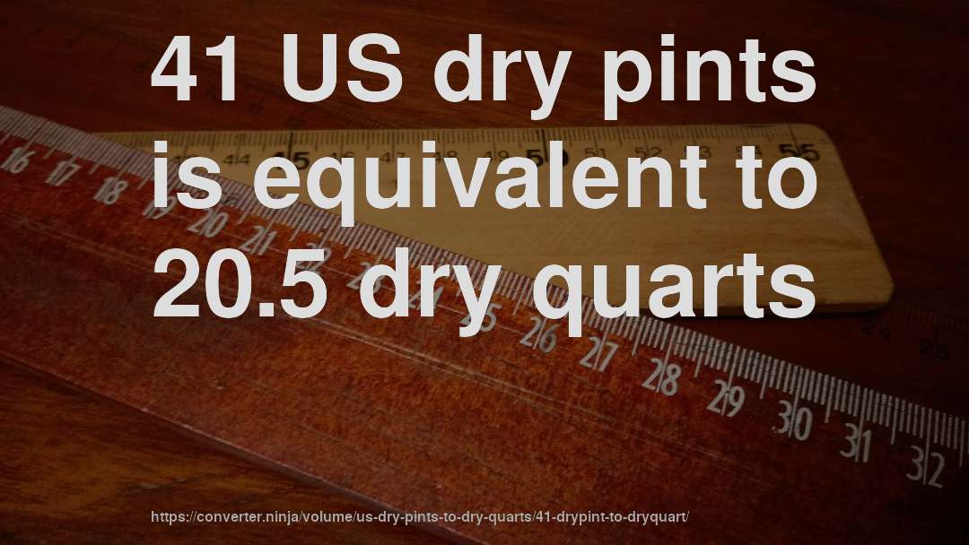 41 US dry pints is equivalent to 20.5 dry quarts