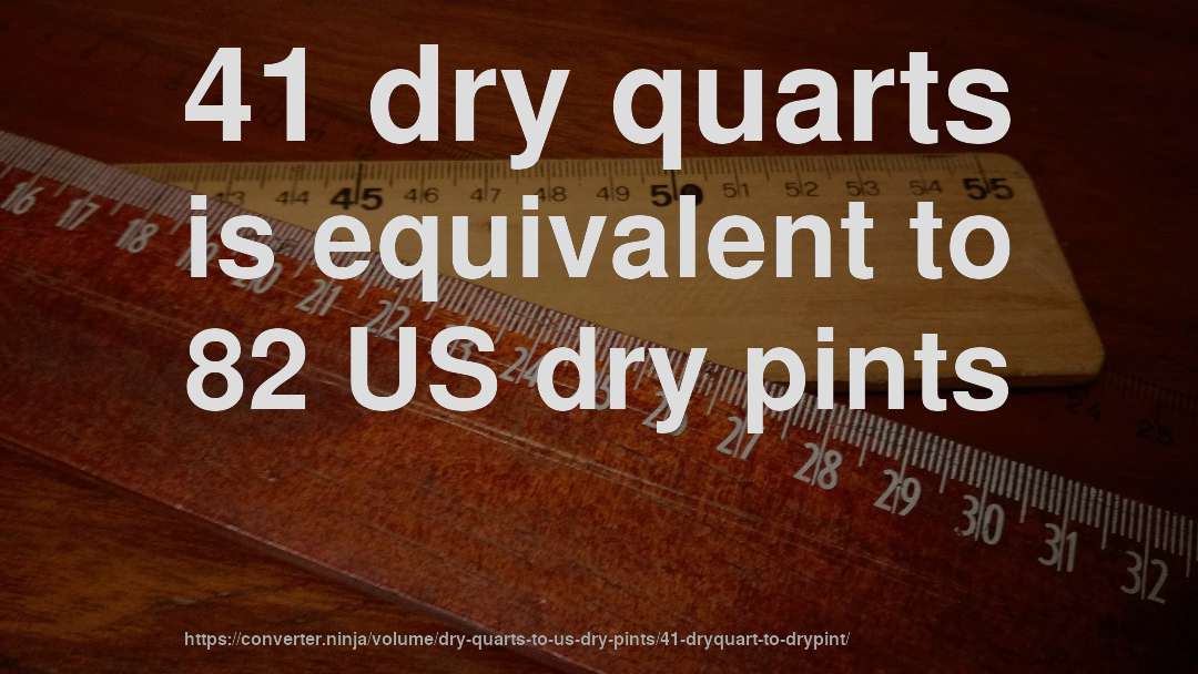 41 dry quarts is equivalent to 82 US dry pints