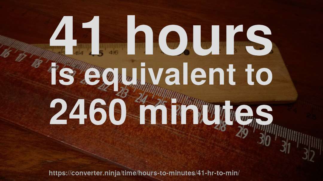 41 hours is equivalent to 2460 minutes