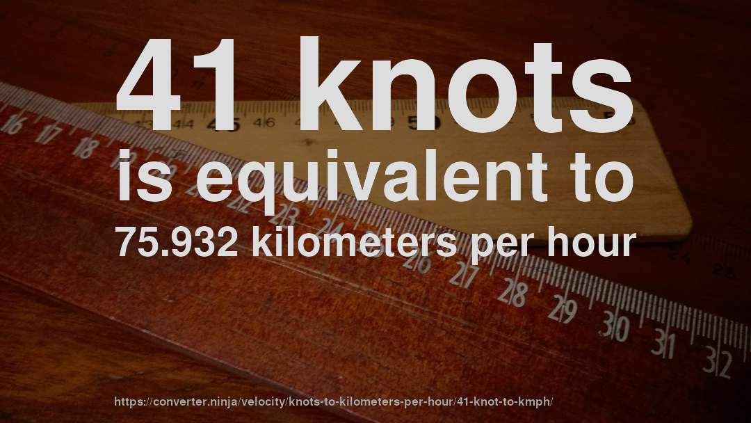 41 knots is equivalent to 75.932 kilometers per hour