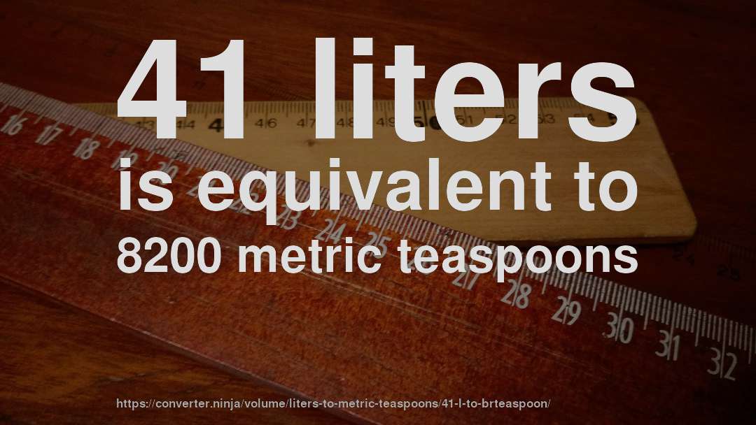 41 liters is equivalent to 8200 metric teaspoons