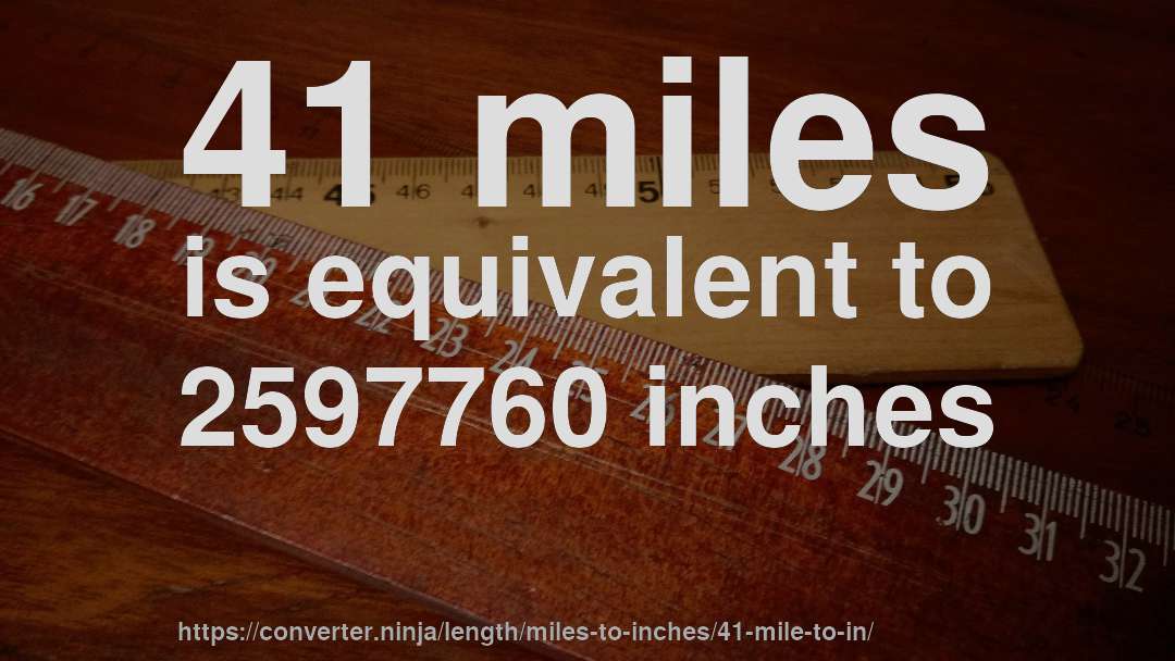 41 miles is equivalent to 2597760 inches
