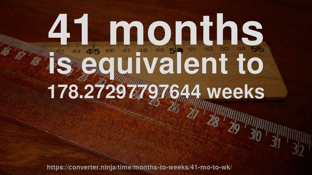 41 months is equivalent to 178.27297797644 weeks