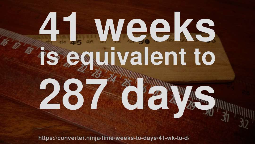 41 weeks is equivalent to 287 days