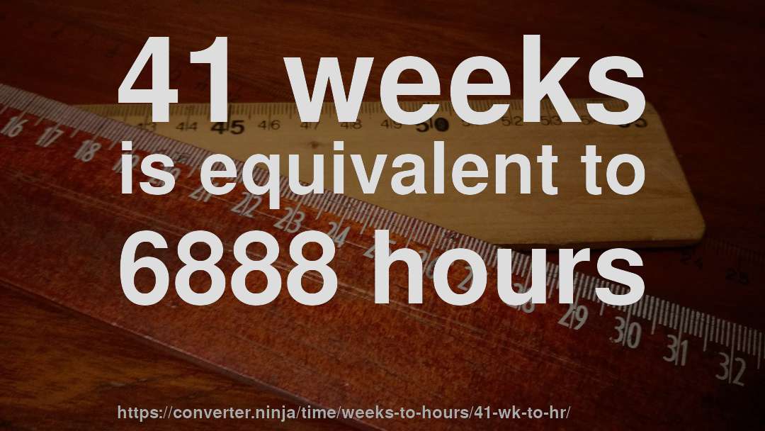 41 weeks is equivalent to 6888 hours