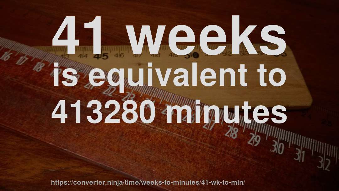 41 weeks is equivalent to 413280 minutes