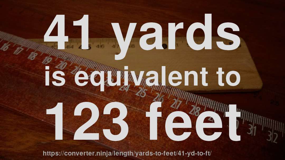41 yards is equivalent to 123 feet