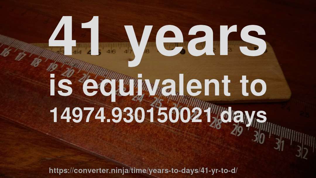 41 years is equivalent to 14974.930150021 days