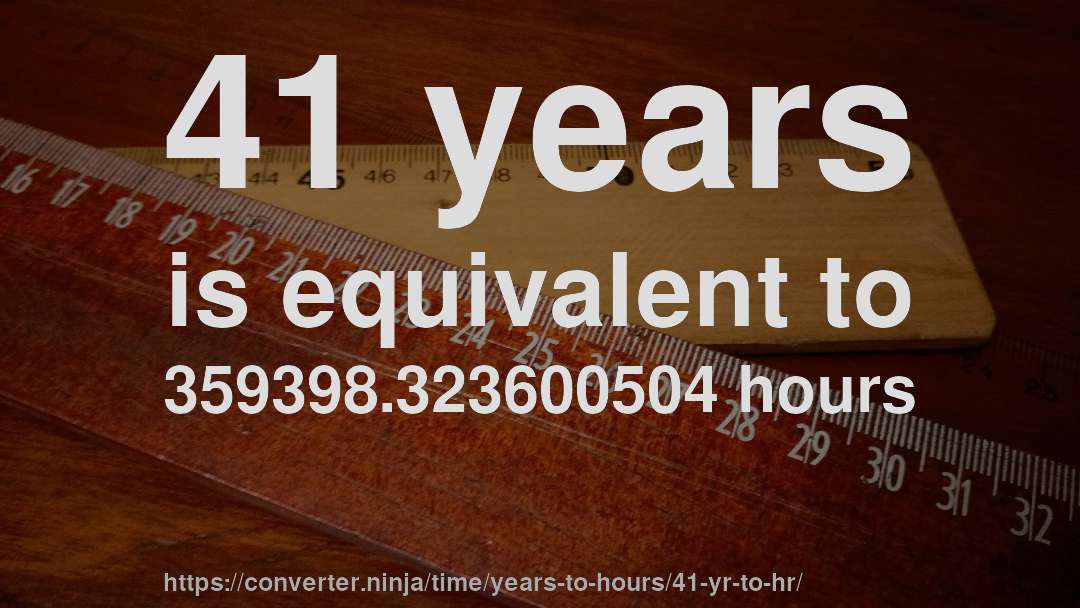 41 years is equivalent to 359398.323600504 hours