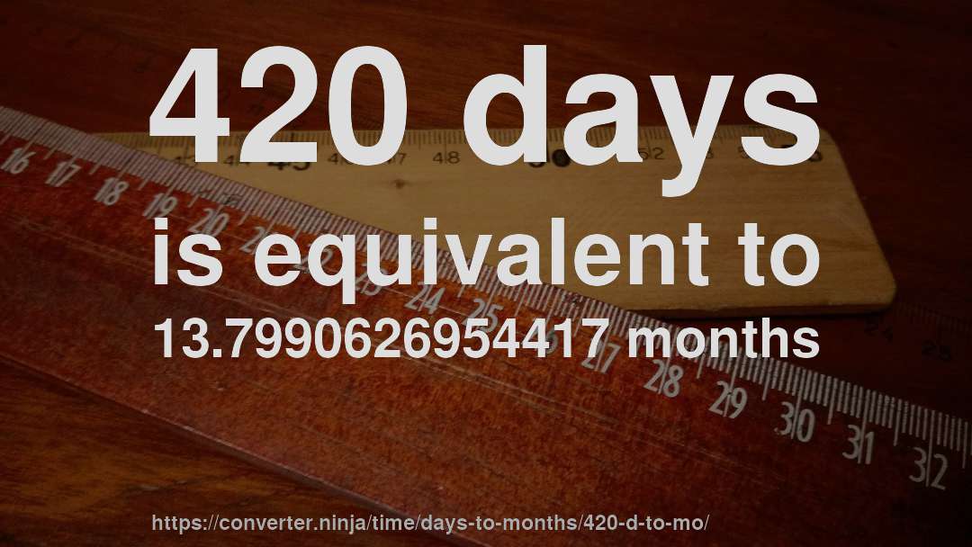 420 days is equivalent to 13.7990626954417 months