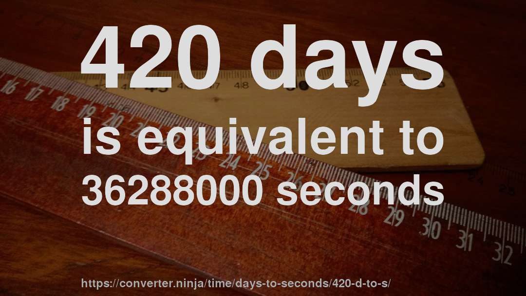 420 days is equivalent to 36288000 seconds