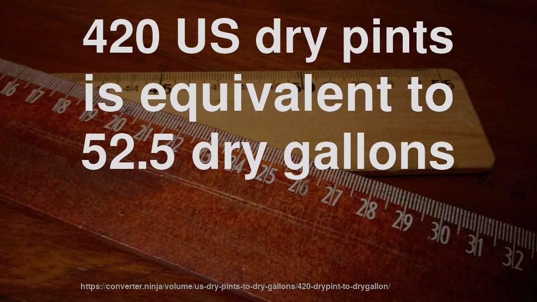 420 US dry pints is equivalent to 52.5 dry gallons