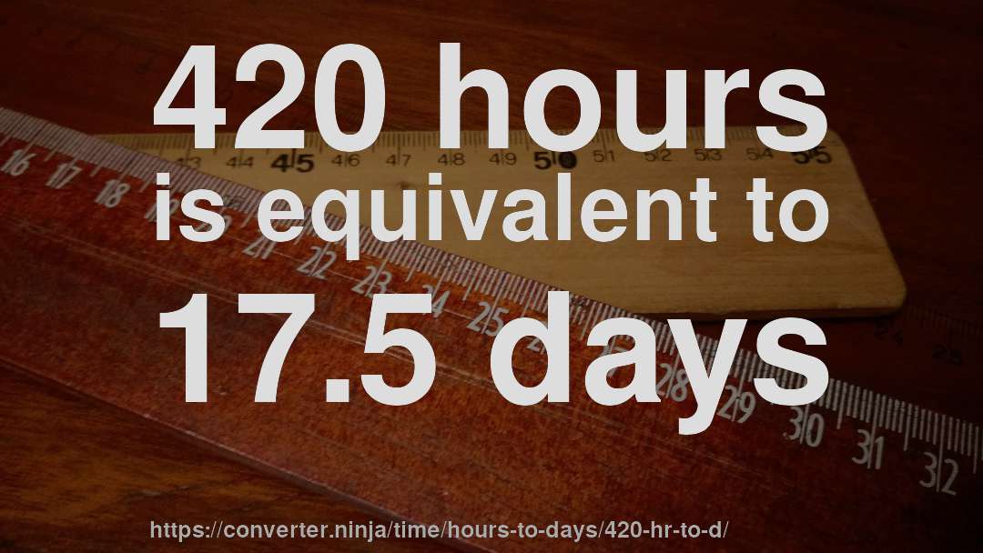 420 hours is equivalent to 17.5 days