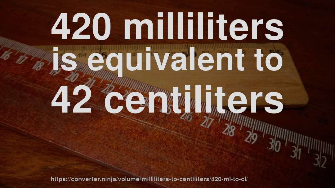 420 milliliters is equivalent to 42 centiliters