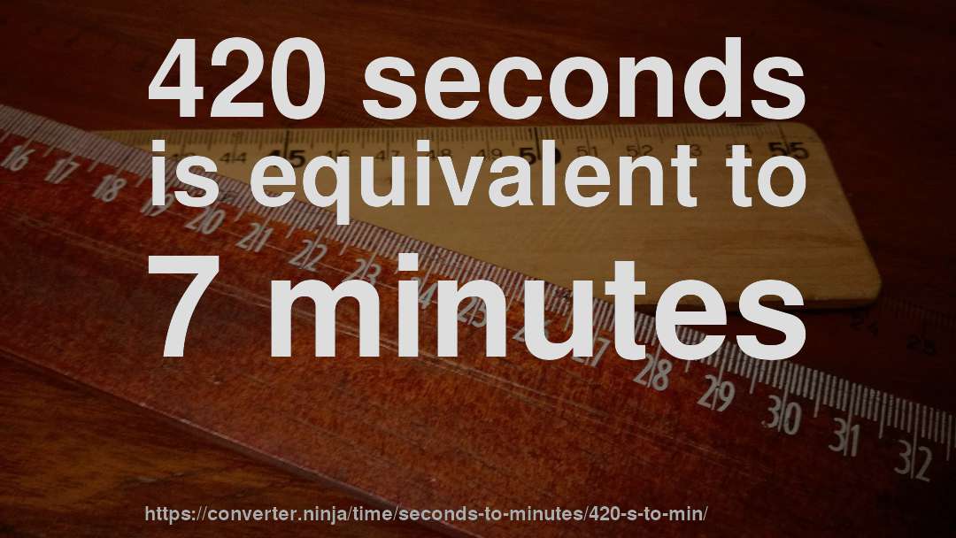 420 seconds is equivalent to 7 minutes