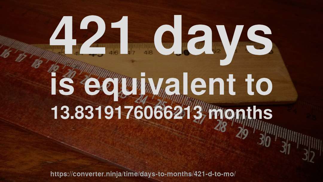 421 days is equivalent to 13.8319176066213 months