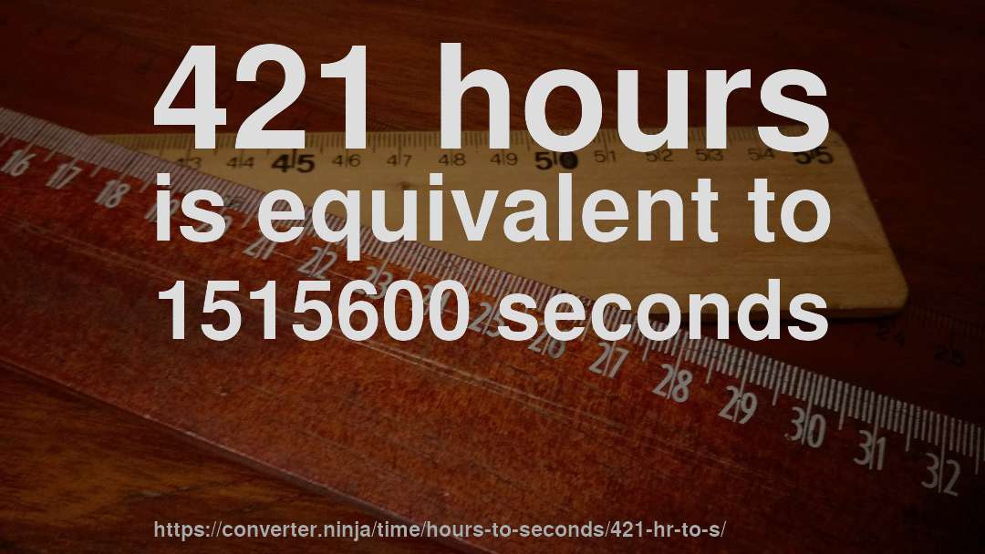 421 hours is equivalent to 1515600 seconds