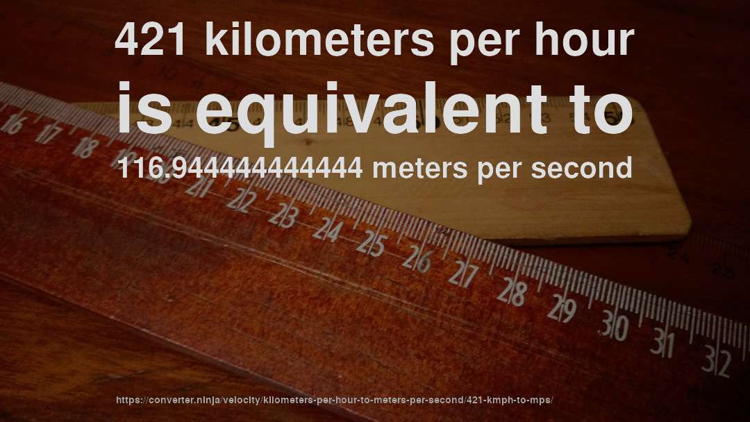421 kilometers per hour is equivalent to 116.944444444444 meters per second