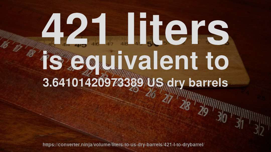 421 liters is equivalent to 3.64101420973389 US dry barrels