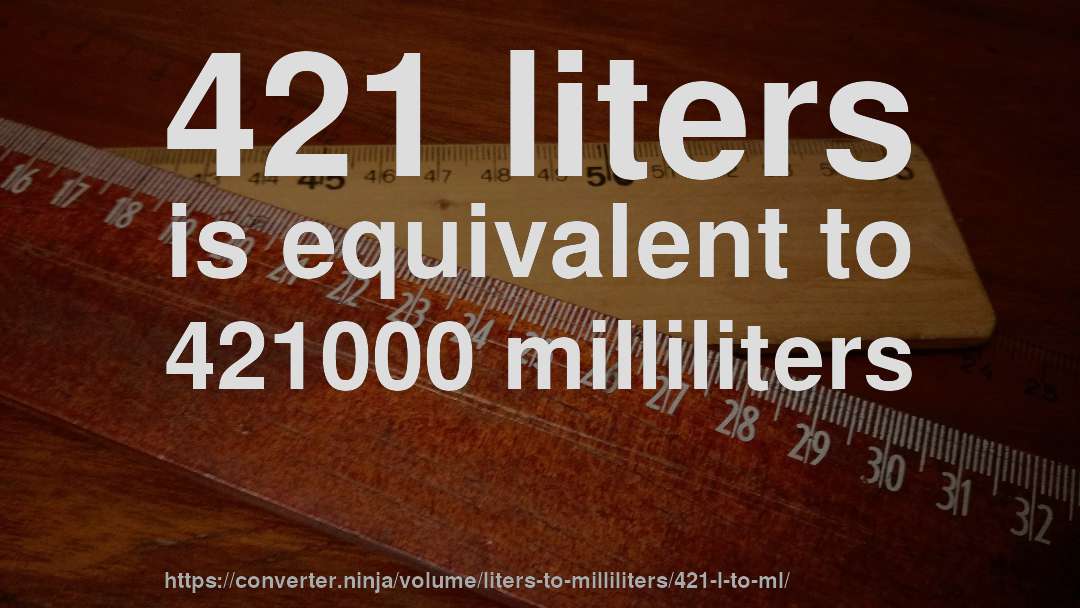 421 liters is equivalent to 421000 milliliters