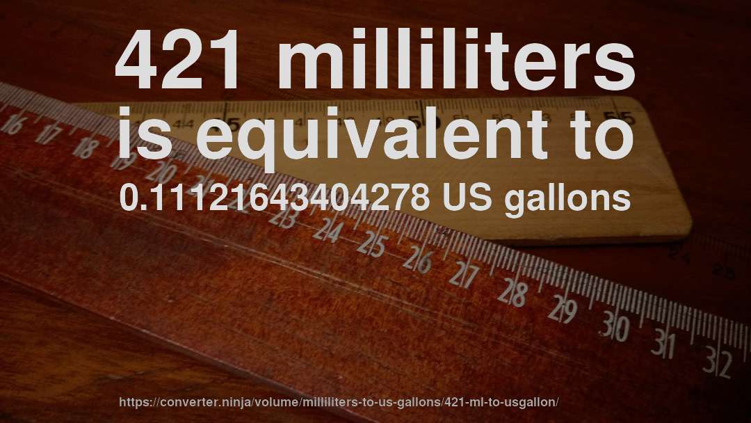 421 milliliters is equivalent to 0.11121643404278 US gallons