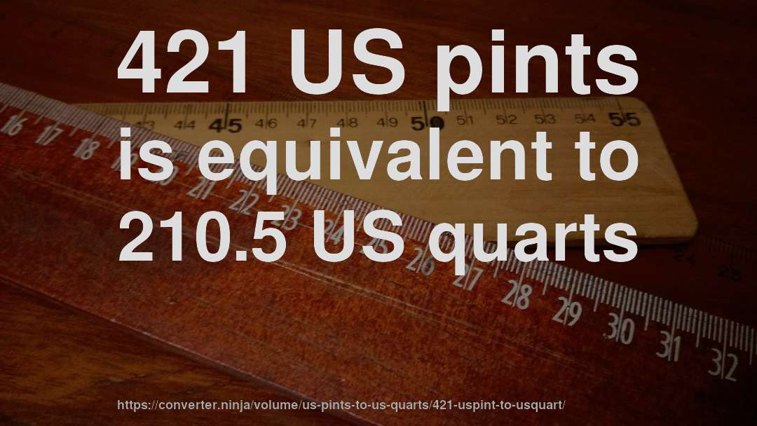 421 US pints is equivalent to 210.5 US quarts