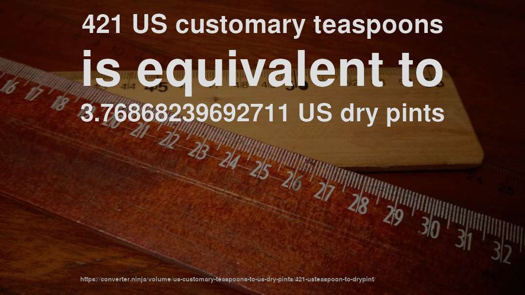 421 US customary teaspoons is equivalent to 3.76868239692711 US dry pints