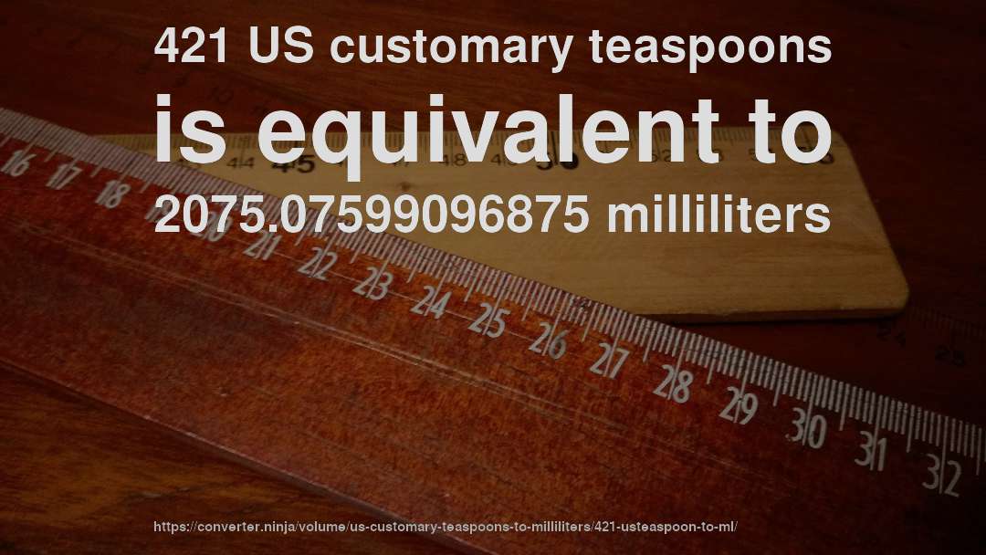421 US customary teaspoons is equivalent to 2075.07599096875 milliliters
