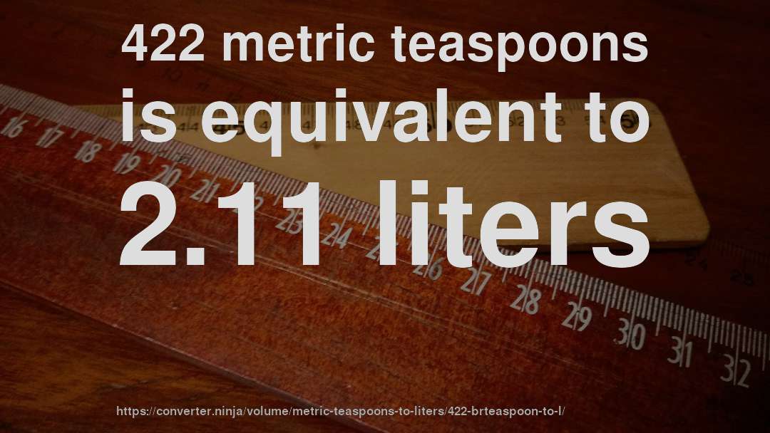 422 metric teaspoons is equivalent to 2.11 liters