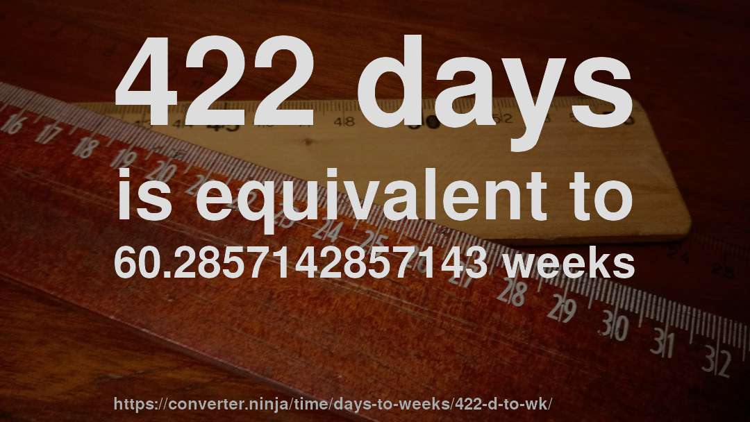 422 days is equivalent to 60.2857142857143 weeks